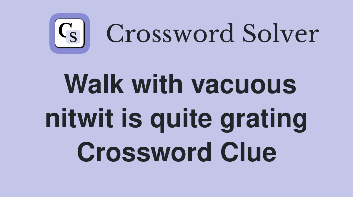 Walk with vacuous nitwit is quite grating Crossword Clue