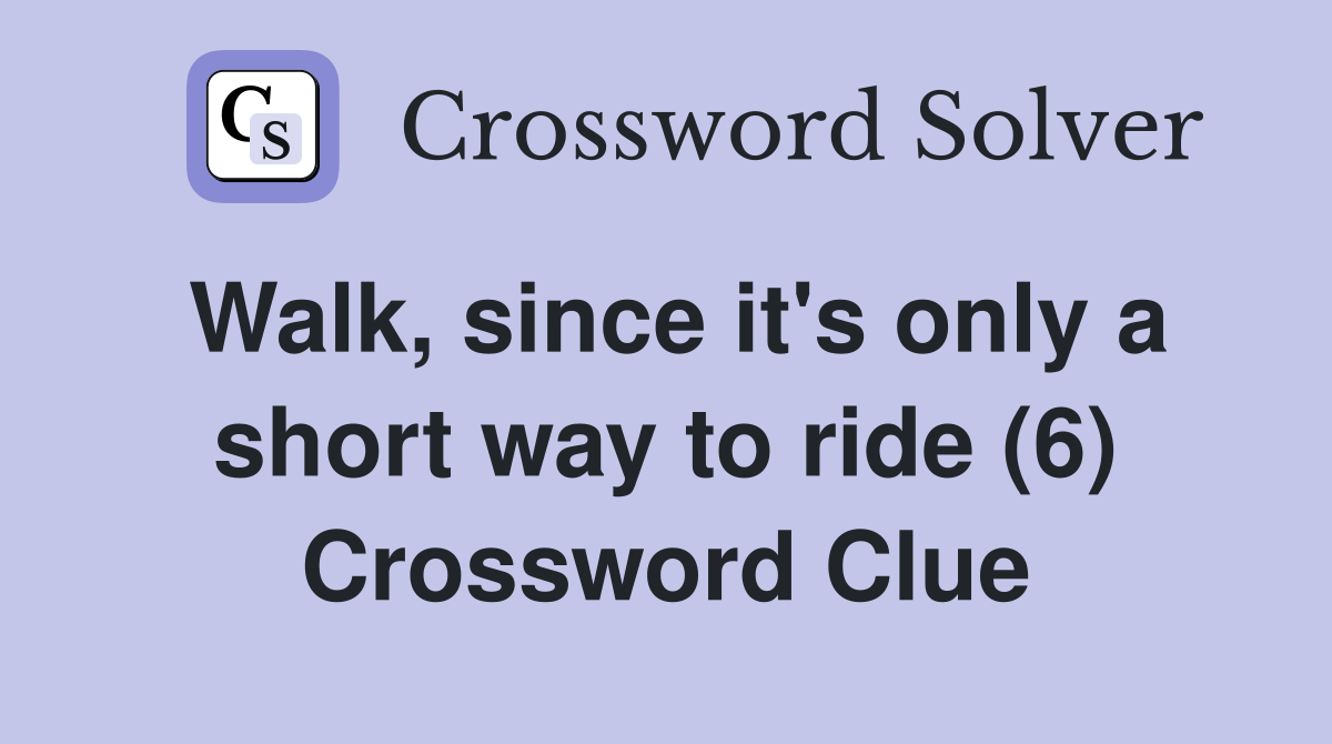 Walk, since it's only a short way to ride (6) Crossword Clue