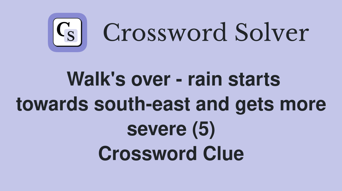 Walk's over - rain starts towards south-east and gets more severe (5) Crossword Clue