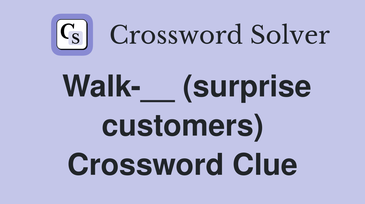 Walk-__ (surprise customers) Crossword Clue