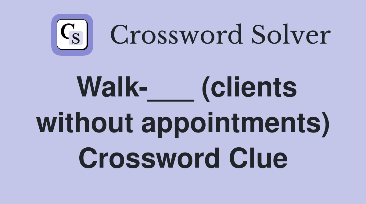 Walk-___ (clients without appointments) Crossword Clue