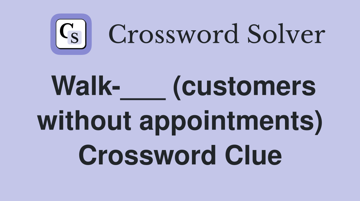 Walk-___ (customers without appointments) Crossword Clue