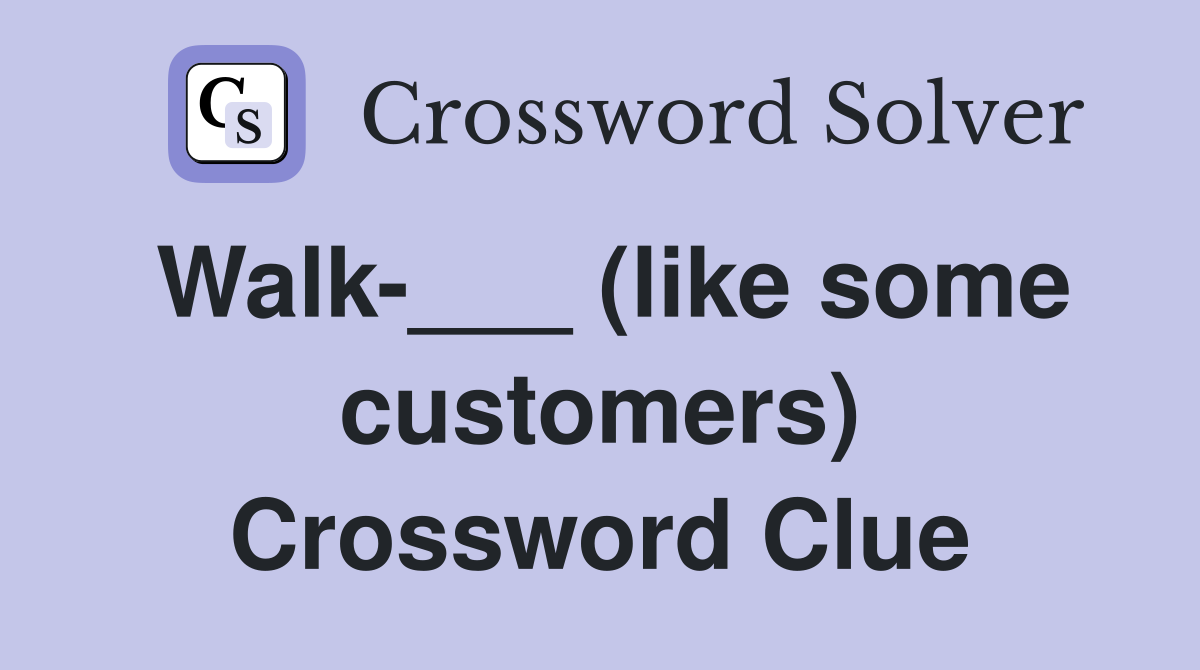 Walk-___ (like some customers) Crossword Clue