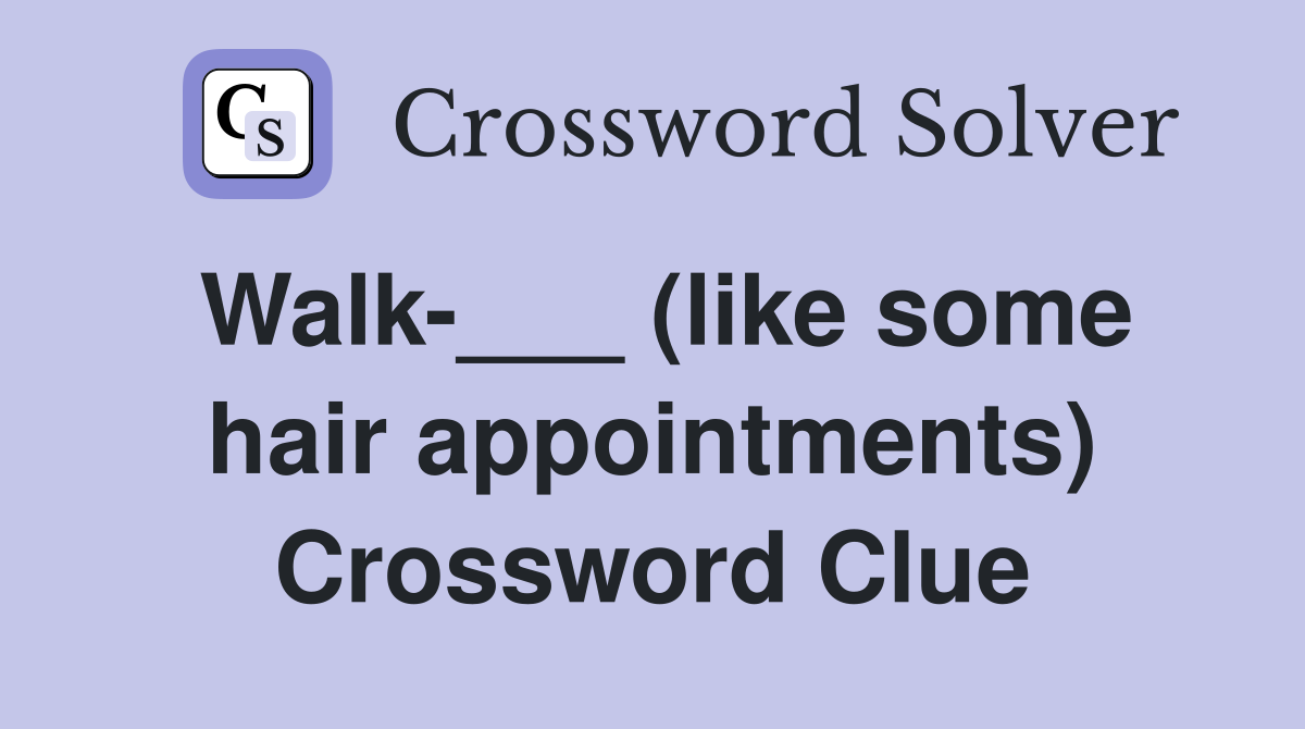 Walk-___ (like some hair appointments) Crossword Clue