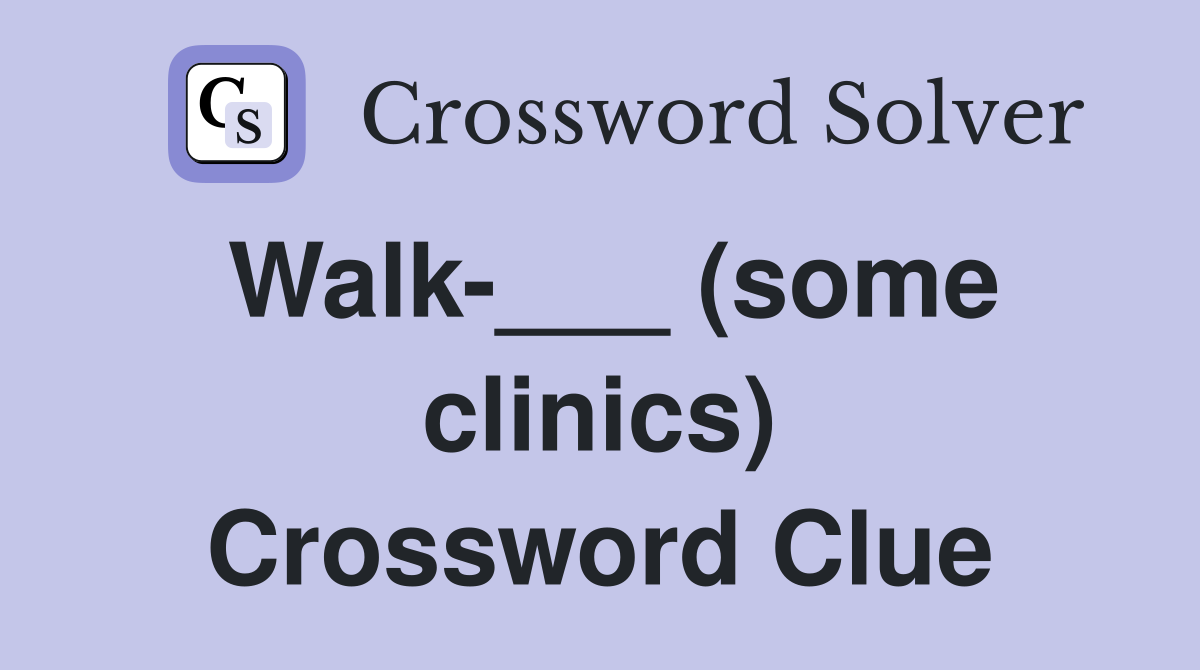 Walk-___ (some clinics) Crossword Clue