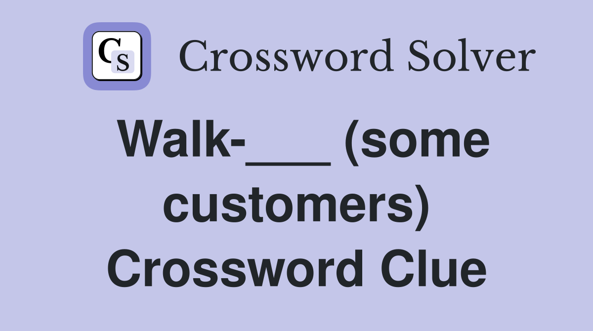 Walk-___ (some customers) Crossword Clue
