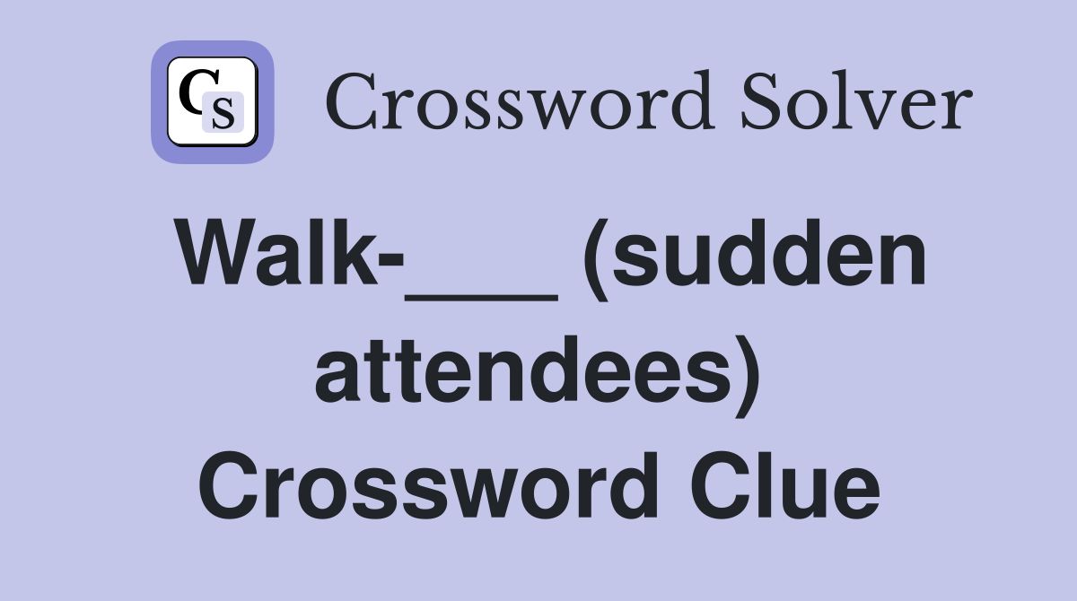 Walk-___ (sudden attendees) Crossword Clue