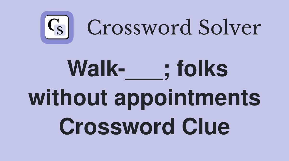 Walk-___; folks without appointments Crossword Clue