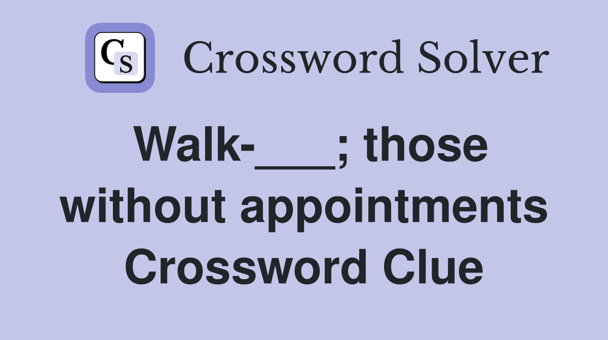Walk-___; those without appointments Crossword Clue