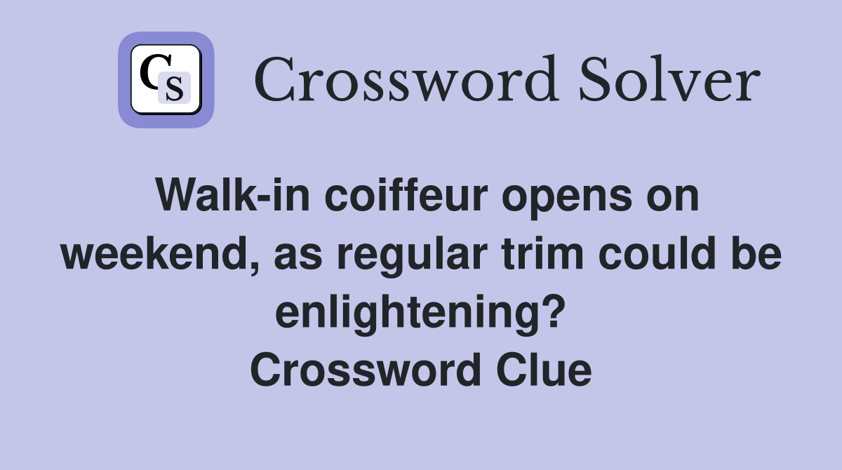 Walk-in coiffeur opens on weekend, as regular trim could be enlightening? Crossword Clue