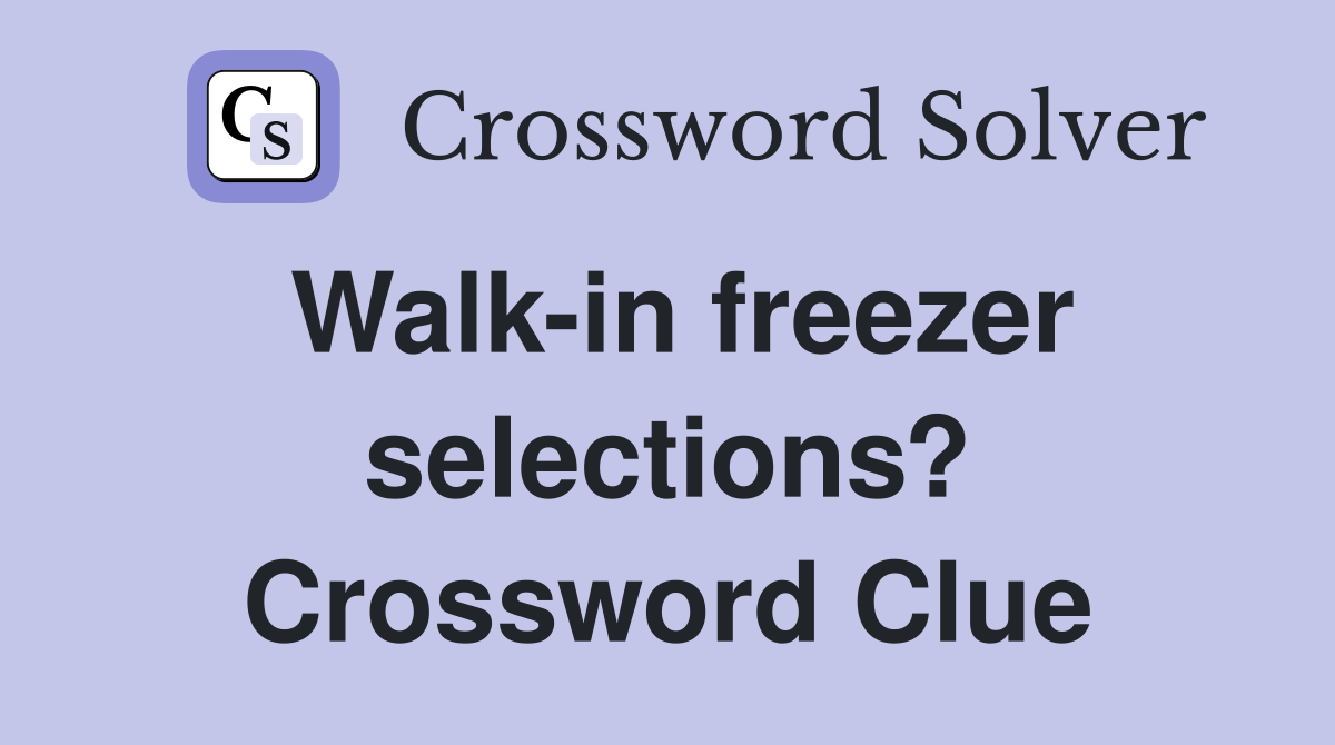 Walk-in freezer selections? Crossword Clue