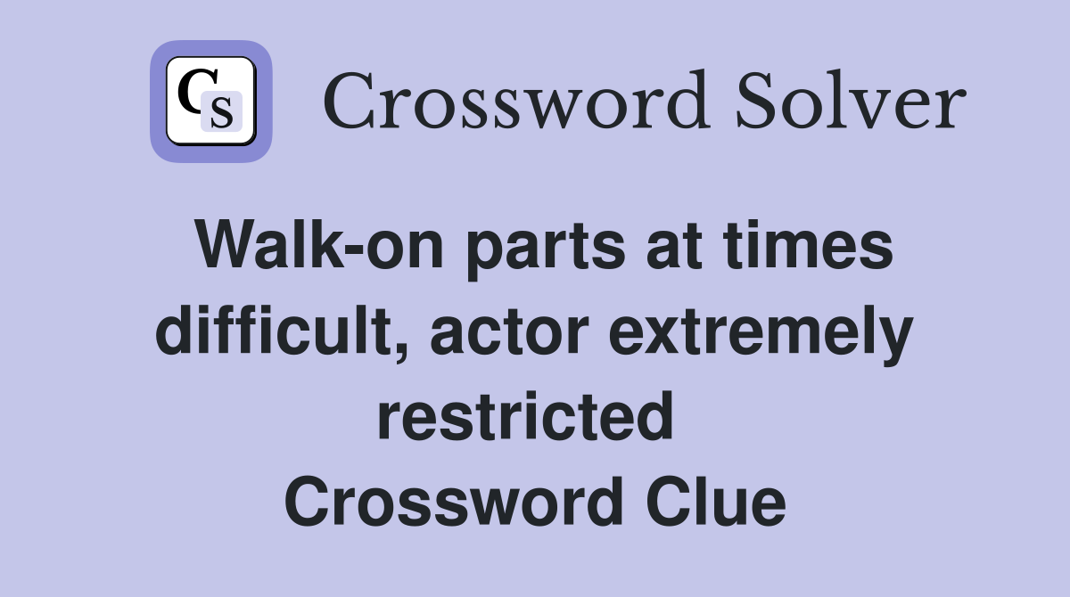 Walk-on parts at times difficult, actor extremely restricted  Crossword Clue