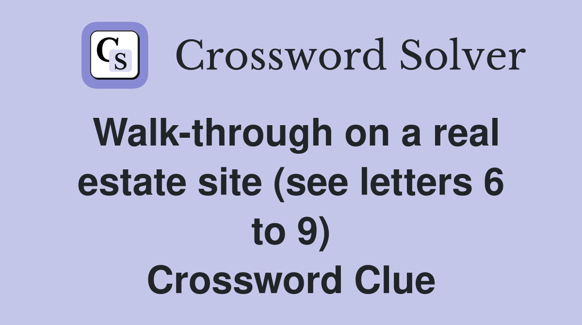 Walk-through on a real estate site (see letters 6 to 9) Crossword Clue