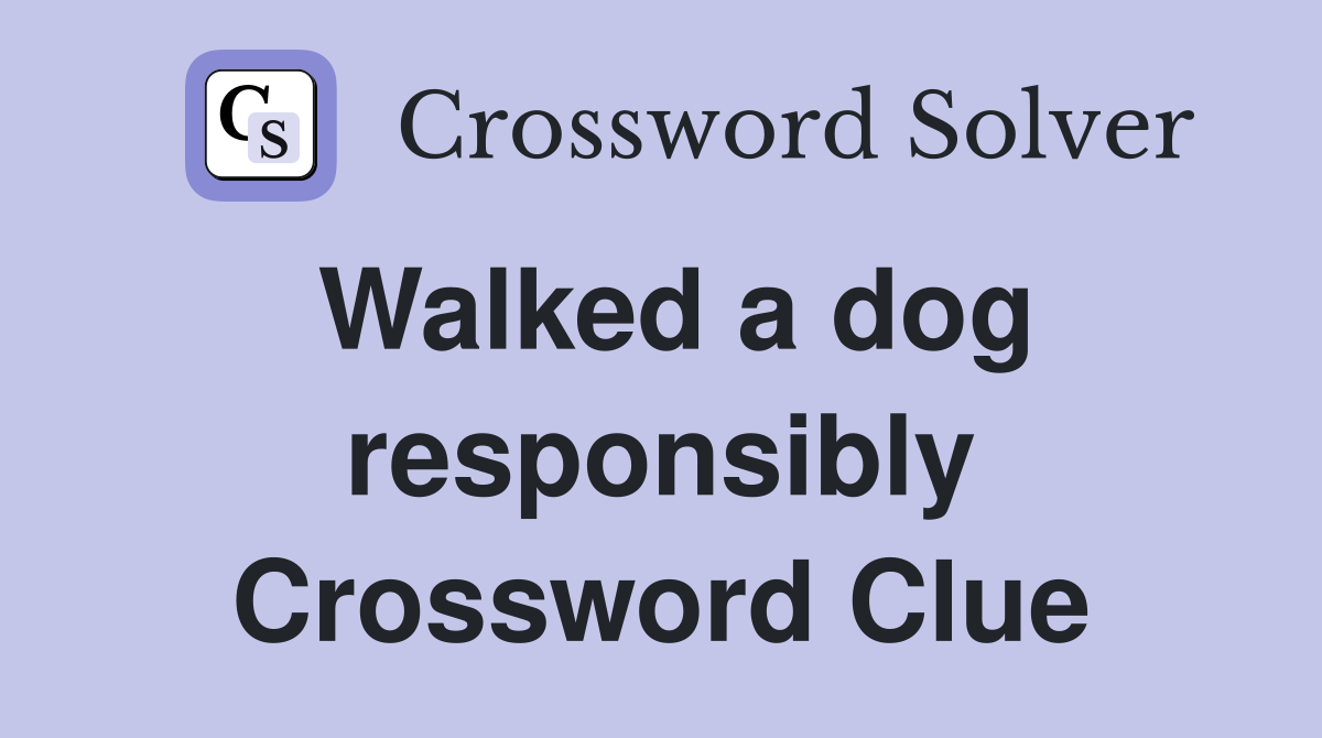Walked a dog responsibly Crossword Clue