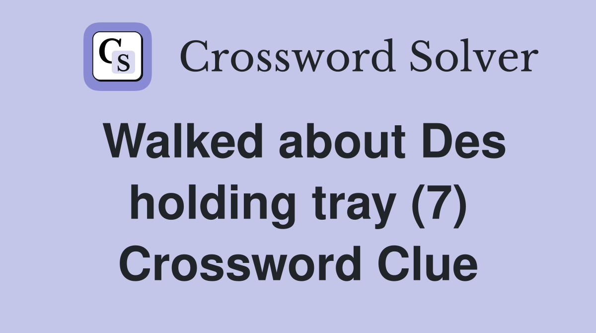Walked about Des holding tray (7) Crossword Clue