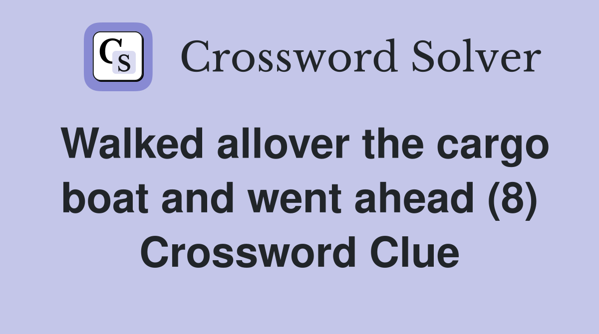 Walked allover the cargo boat and went ahead (8) Crossword Clue