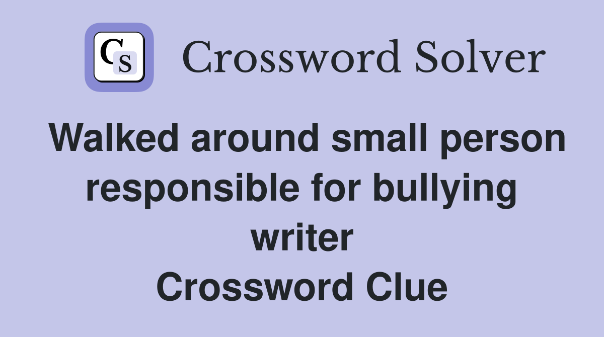 Walked around small person responsible for bullying writer Crossword Clue