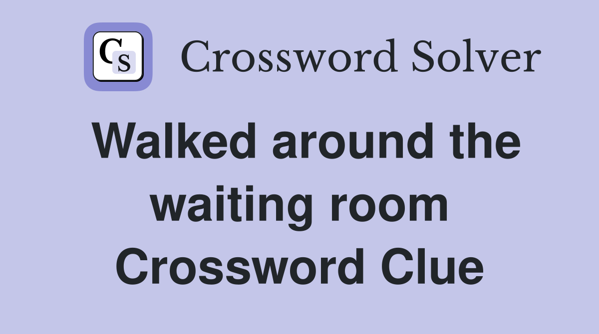 Walked around the waiting room Crossword Clue