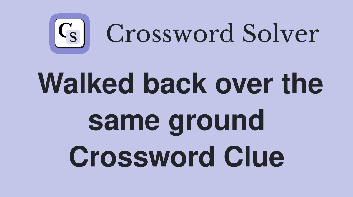 Walked back over the same ground Crossword Clue