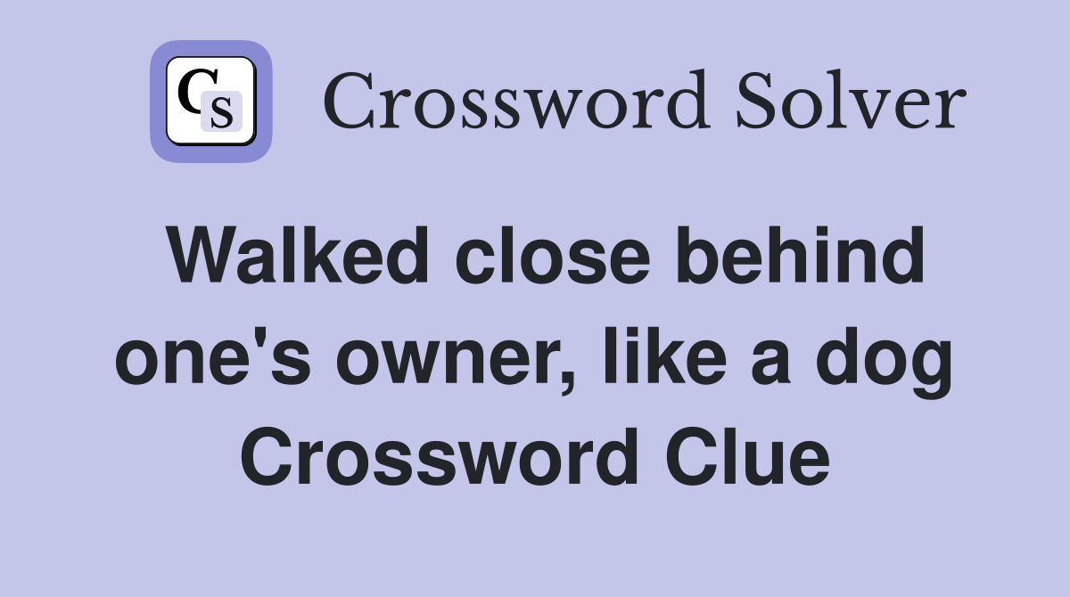 Walked close behind one's owner, like a dog Crossword Clue