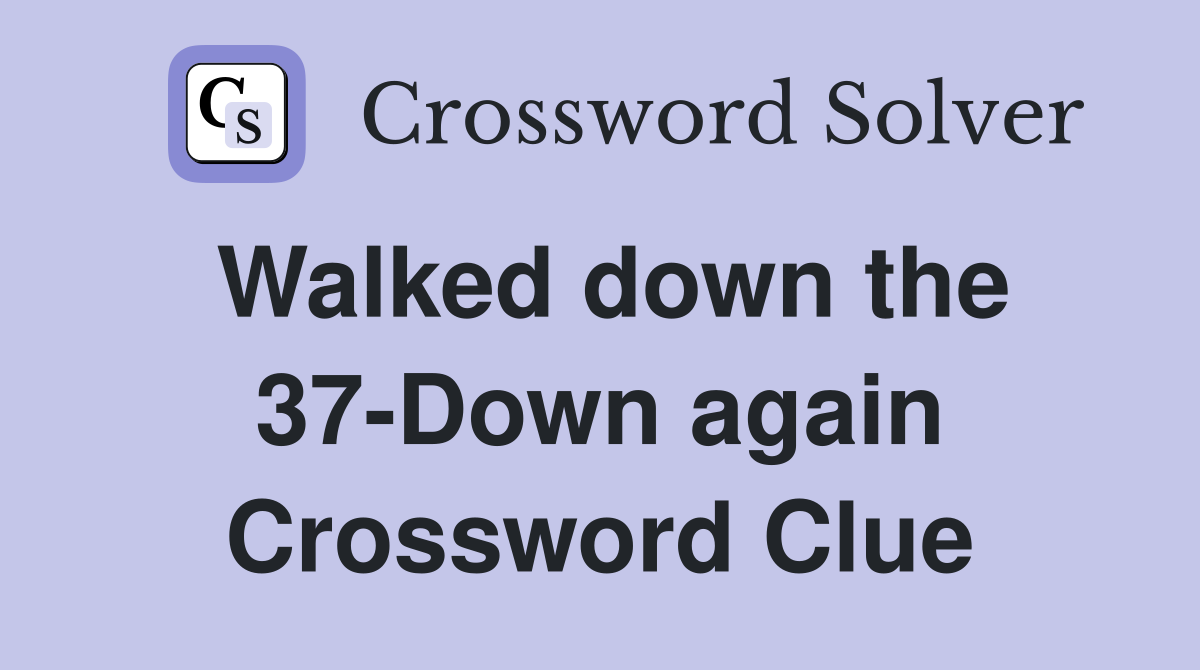 Walked down the 37-Down again Crossword Clue