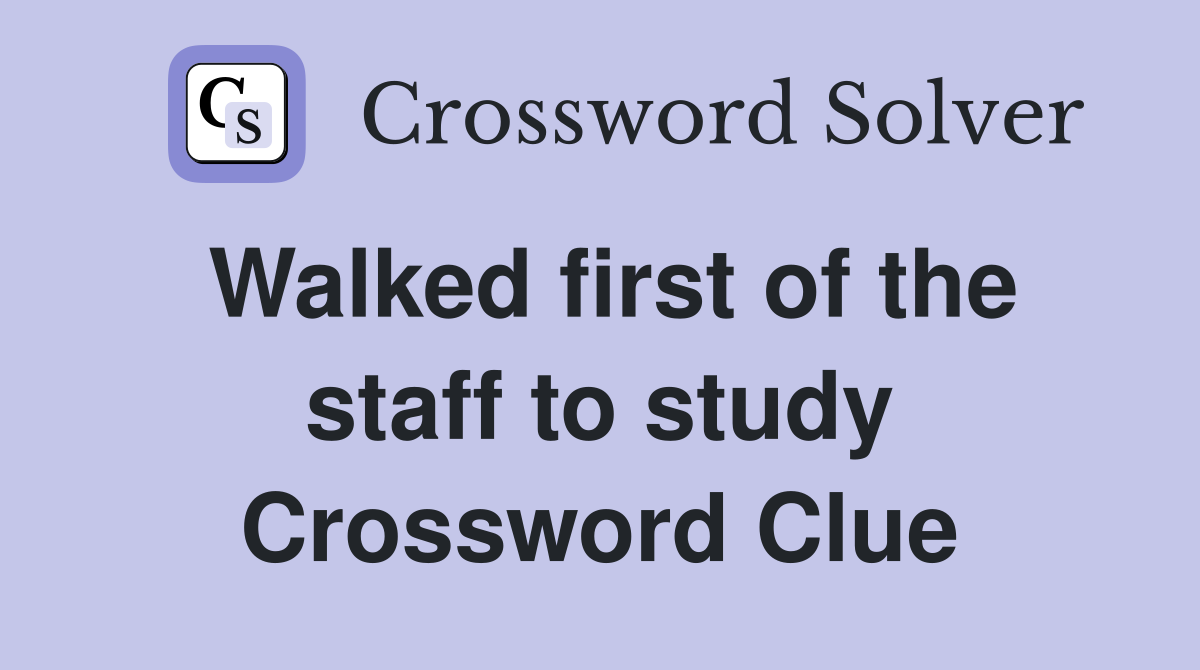 Walked first of the staff to study Crossword Clue