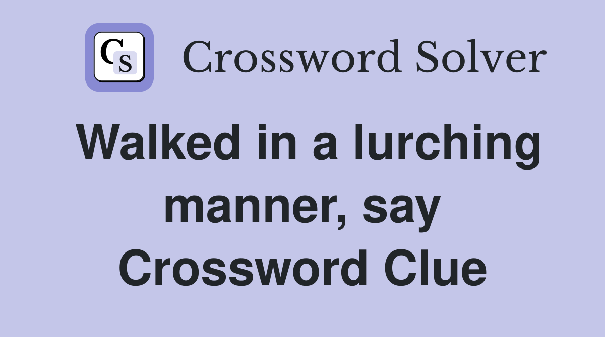 Walked in a lurching manner, say Crossword Clue