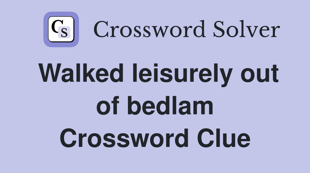 Walked leisurely out of bedlam Crossword Clue