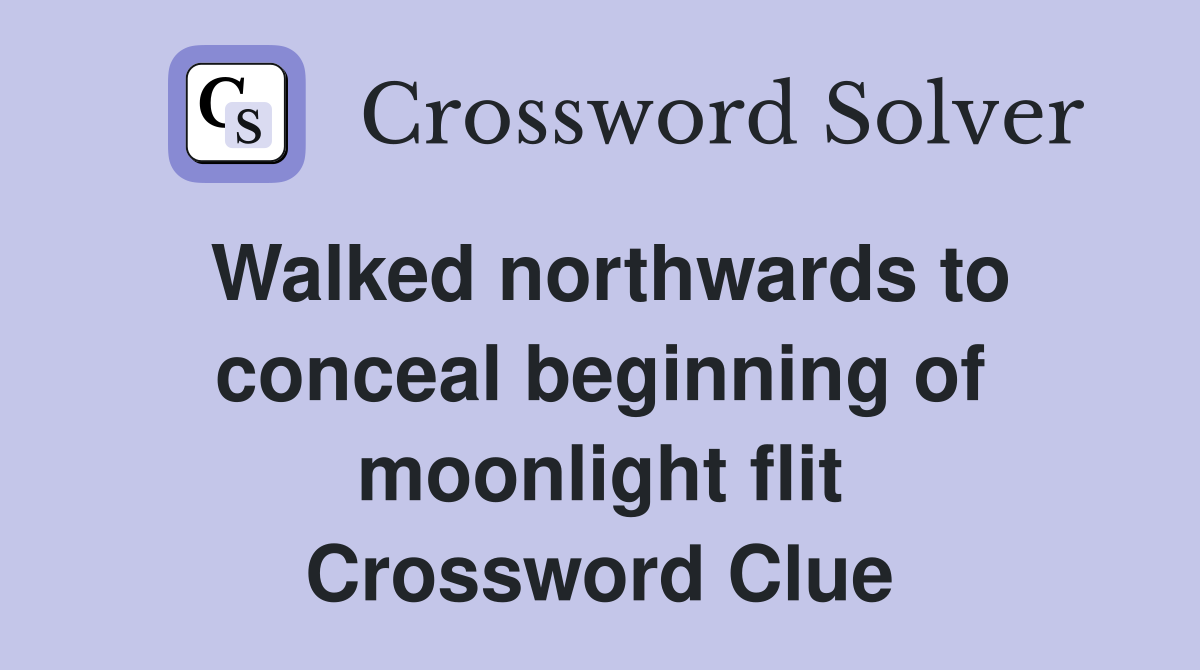 Walked northwards to conceal beginning of moonlight flit Crossword Clue