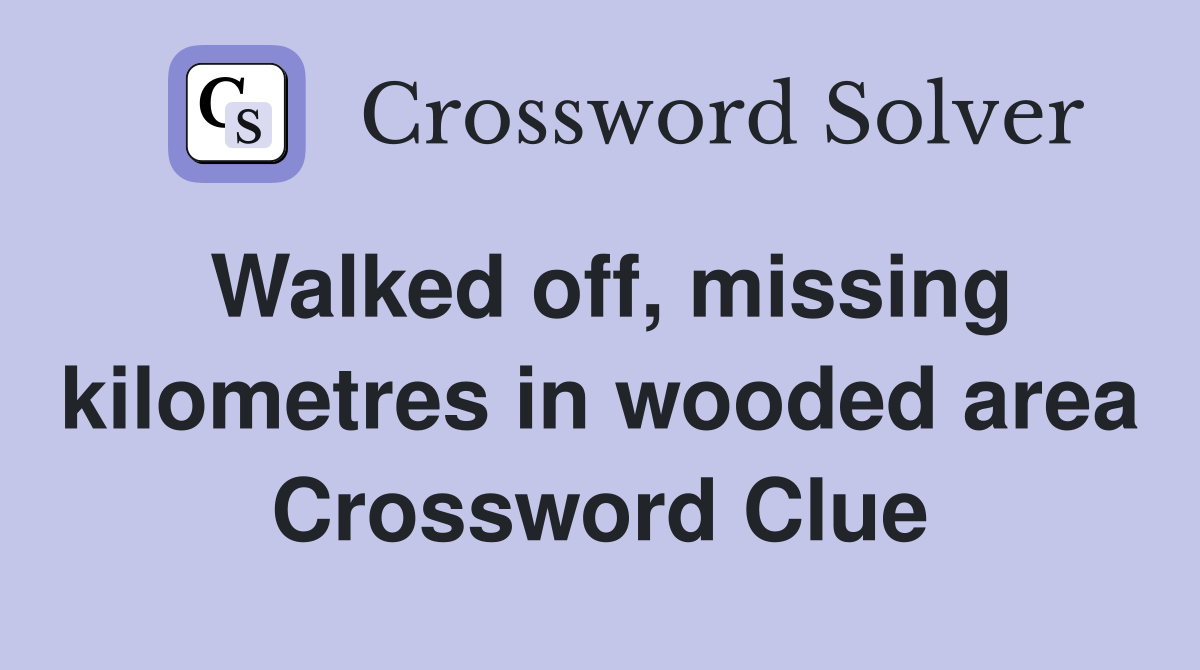 Walked off, missing kilometres in wooded area Crossword Clue
