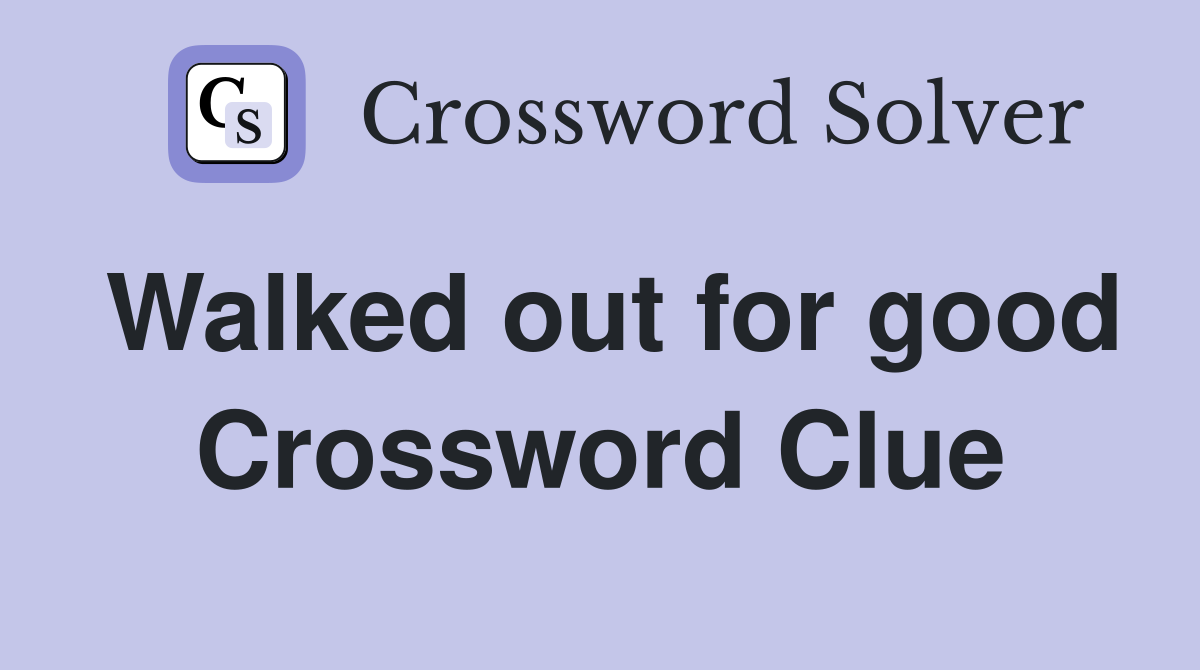 Walked out for good Crossword Clue