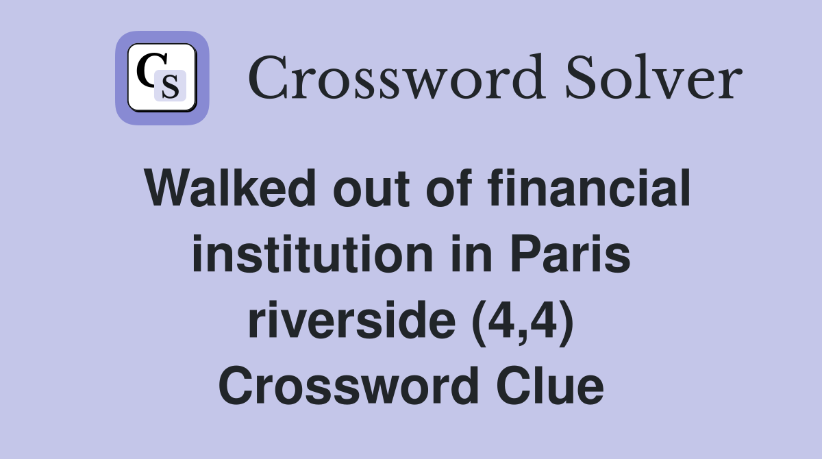 Walked out of financial institution in Paris riverside (4,4) Crossword Clue