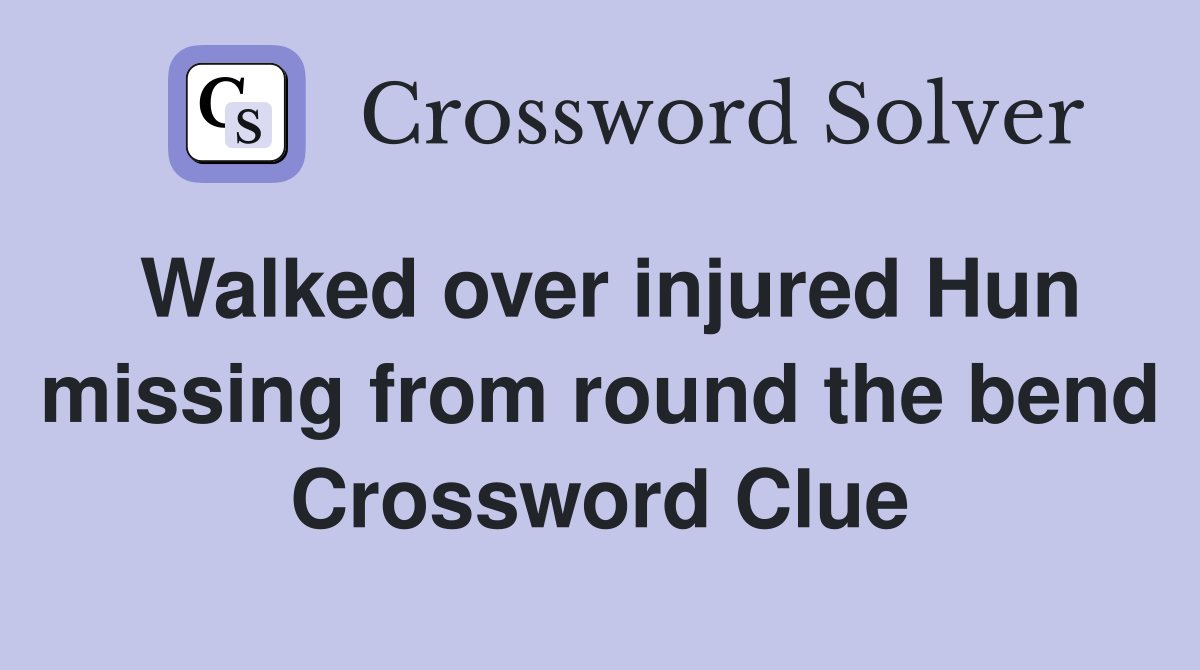 Walked over injured Hun missing from round the bend Crossword Clue