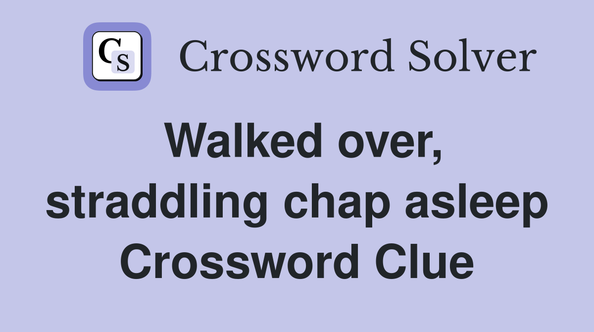 Walked over, straddling chap asleep Crossword Clue
