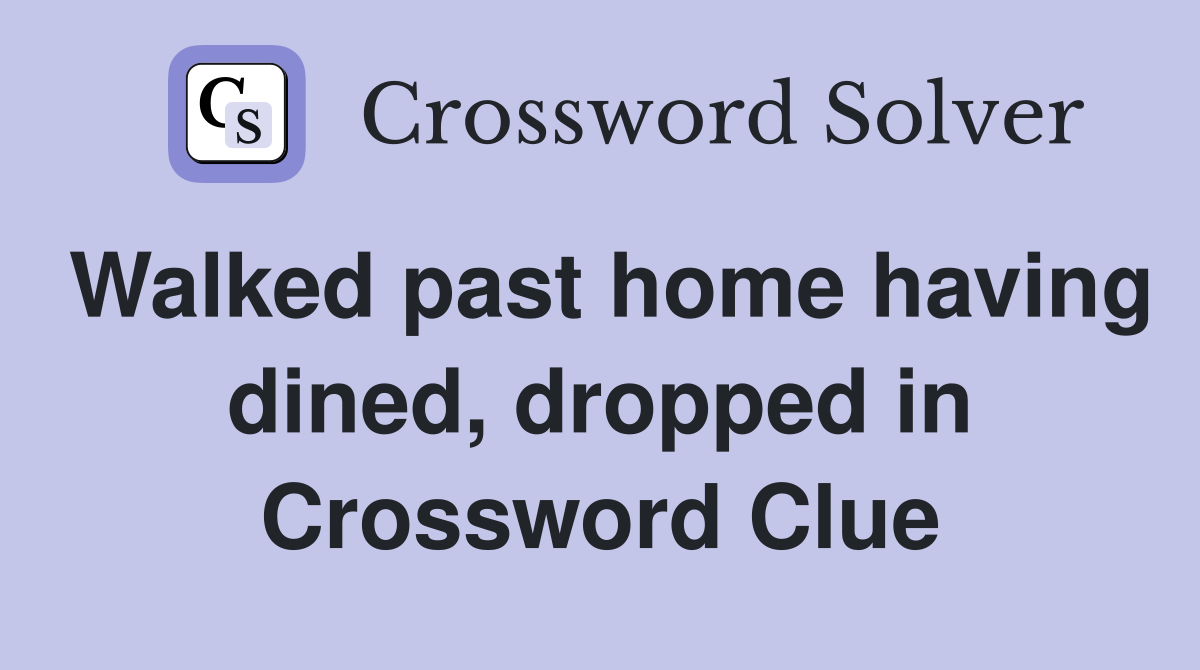 Walked past home having dined, dropped in Crossword Clue