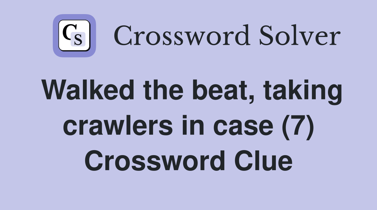 Walked the beat, taking crawlers in case (7) Crossword Clue