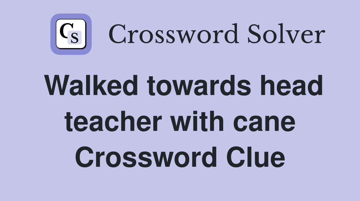Walked towards head teacher with cane Crossword Clue