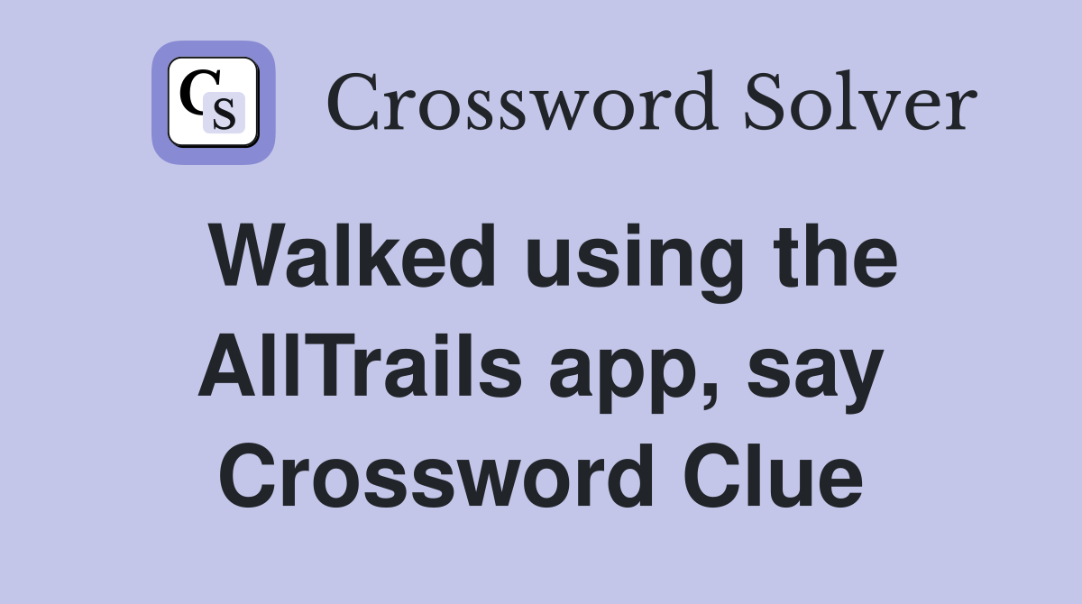 Walked using the AllTrails app, say Crossword Clue