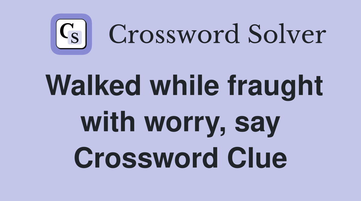 Walked while fraught with worry, say Crossword Clue