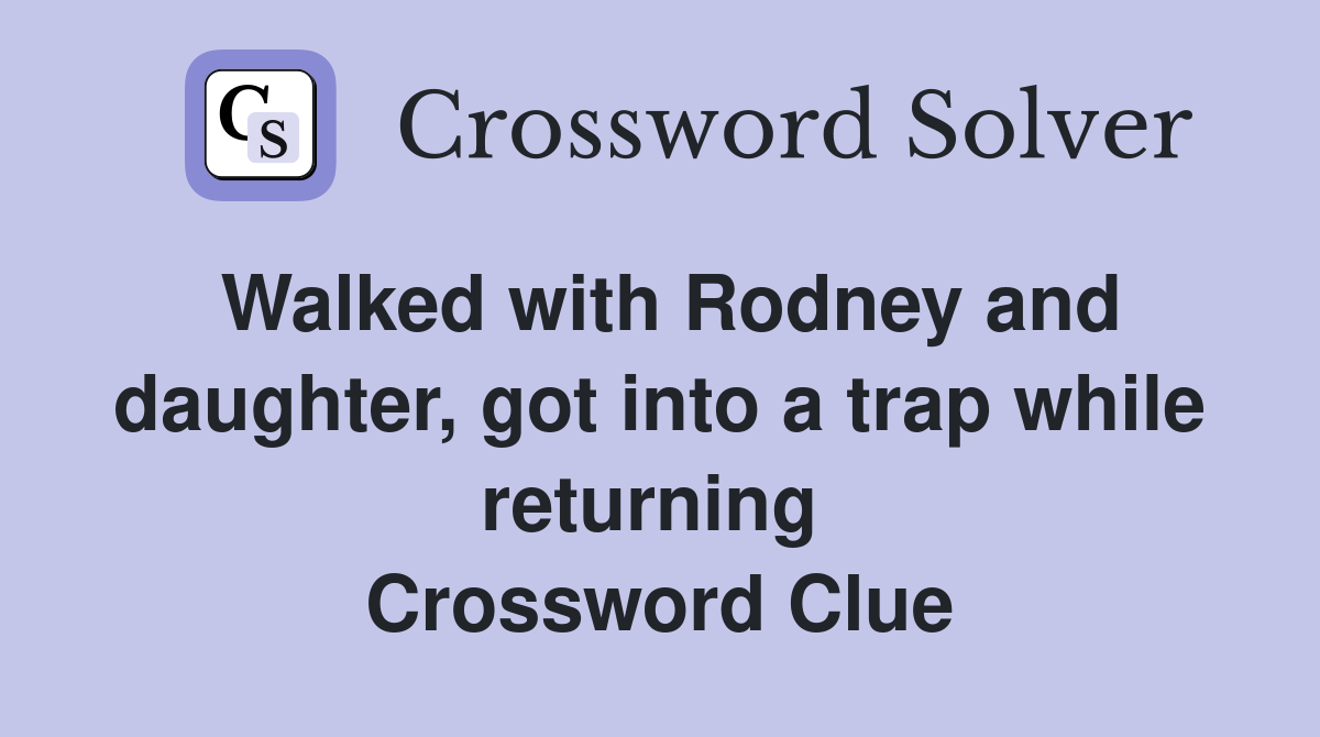 Walked with Rodney and daughter, got into a trap while returning  Crossword Clue