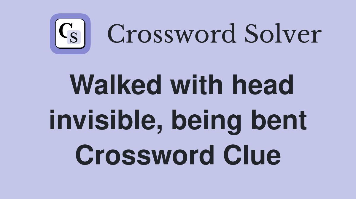 Walked with head invisible, being bent Crossword Clue