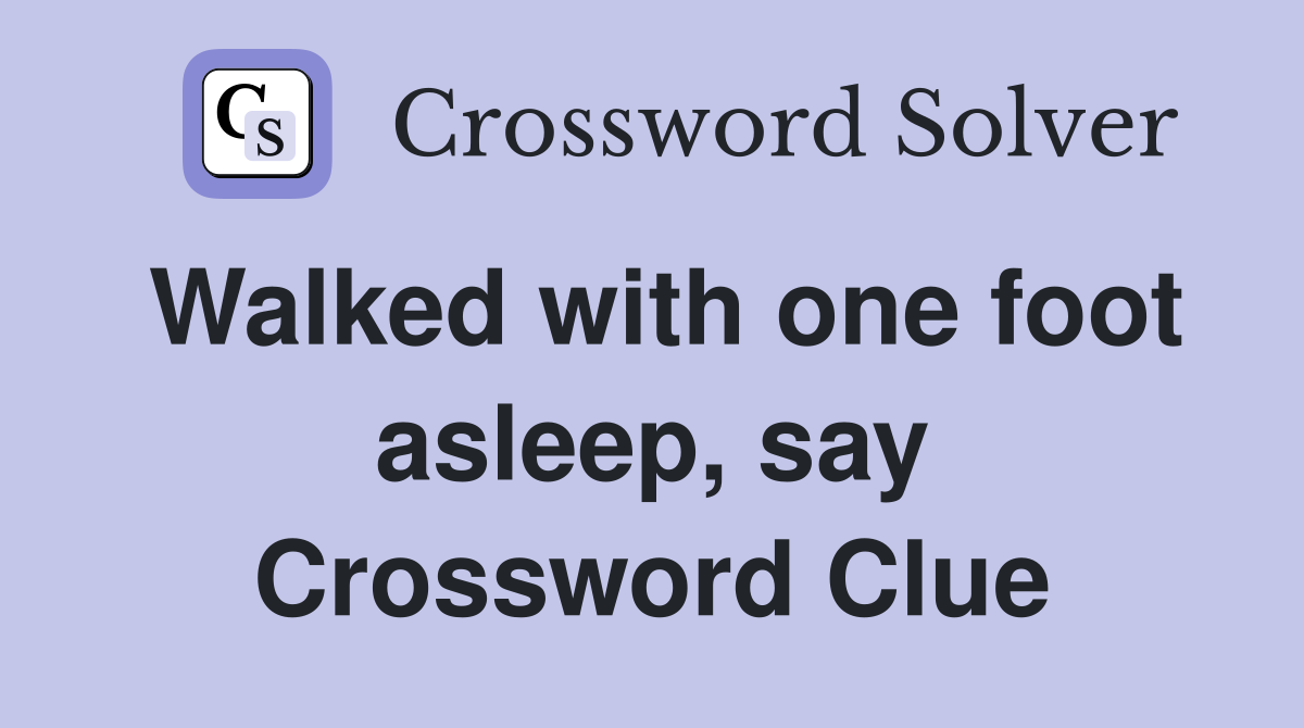 Walked with one foot asleep, say Crossword Clue