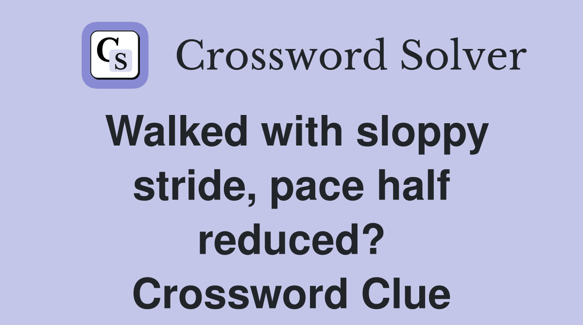 Walked with sloppy stride, pace half reduced? Crossword Clue