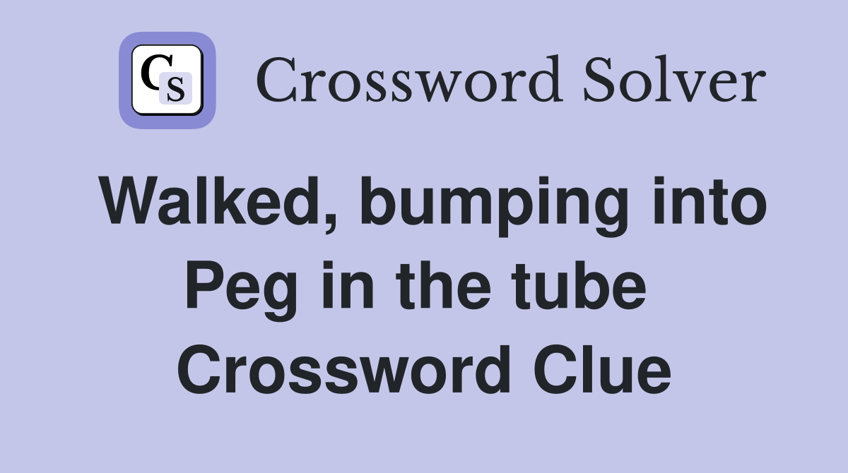 Walked, bumping into Peg in the tube  Crossword Clue