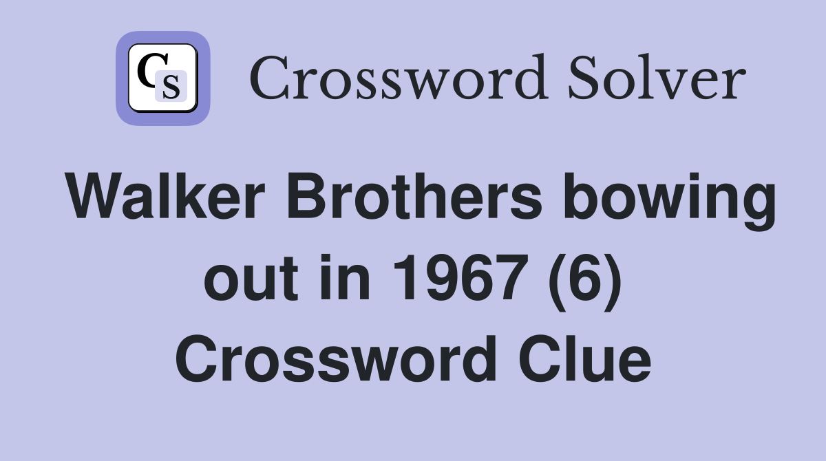Walker Brothers bowing out in 1967 (6) Crossword Clue