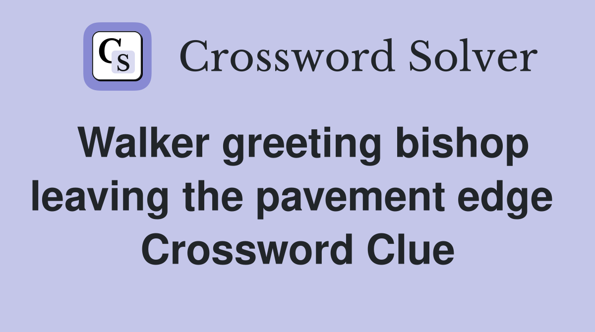 Walker greeting bishop leaving the pavement edge  Crossword Clue