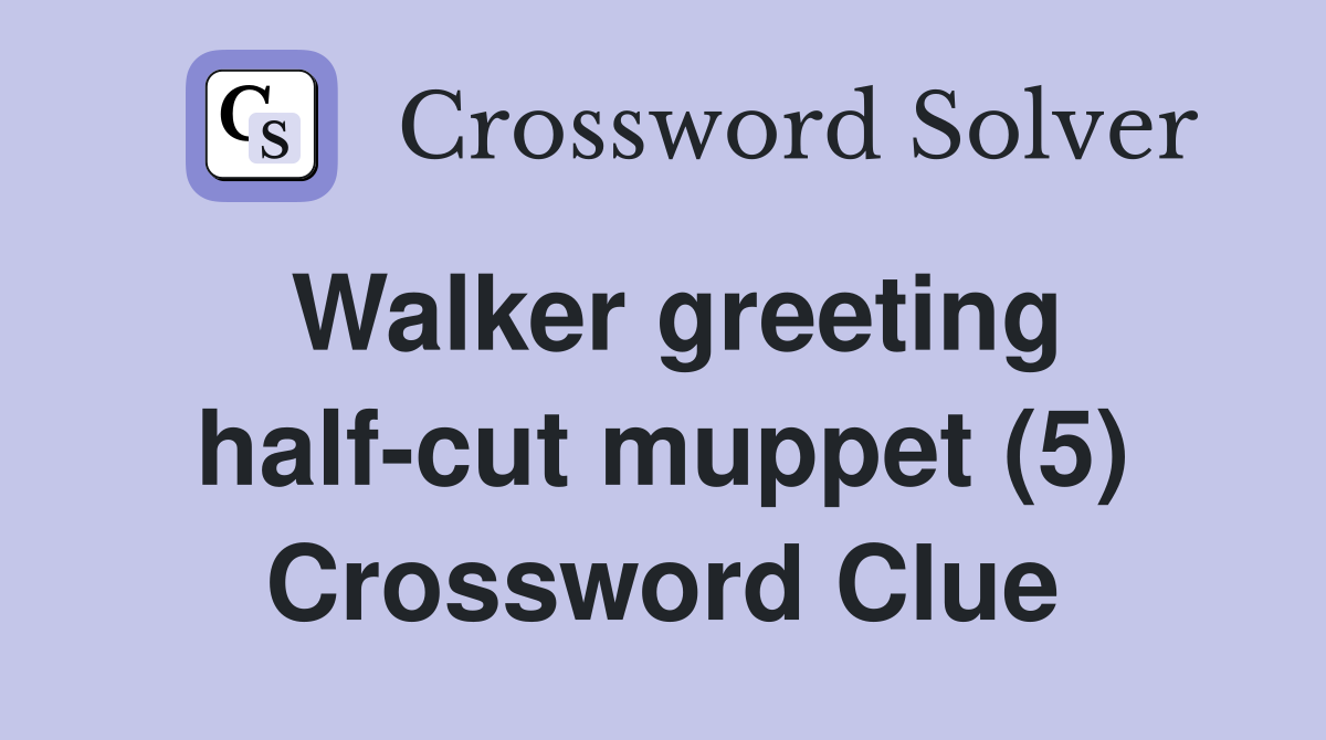 Walker greeting half-cut muppet (5) Crossword Clue