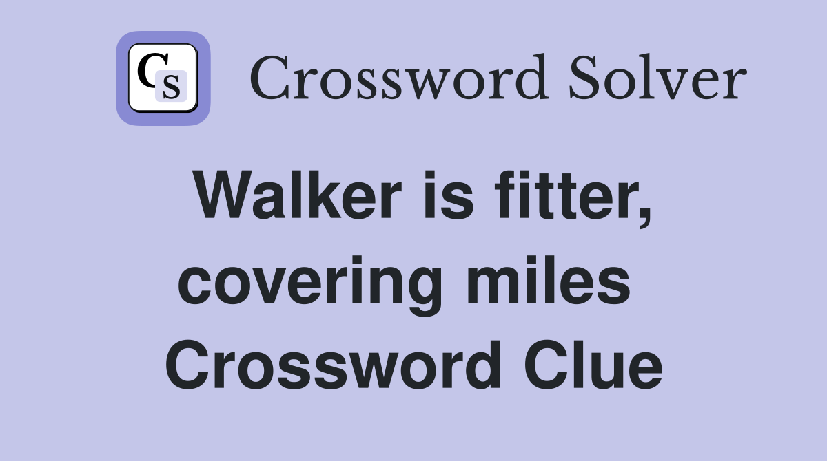 Walker is fitter, covering miles  Crossword Clue