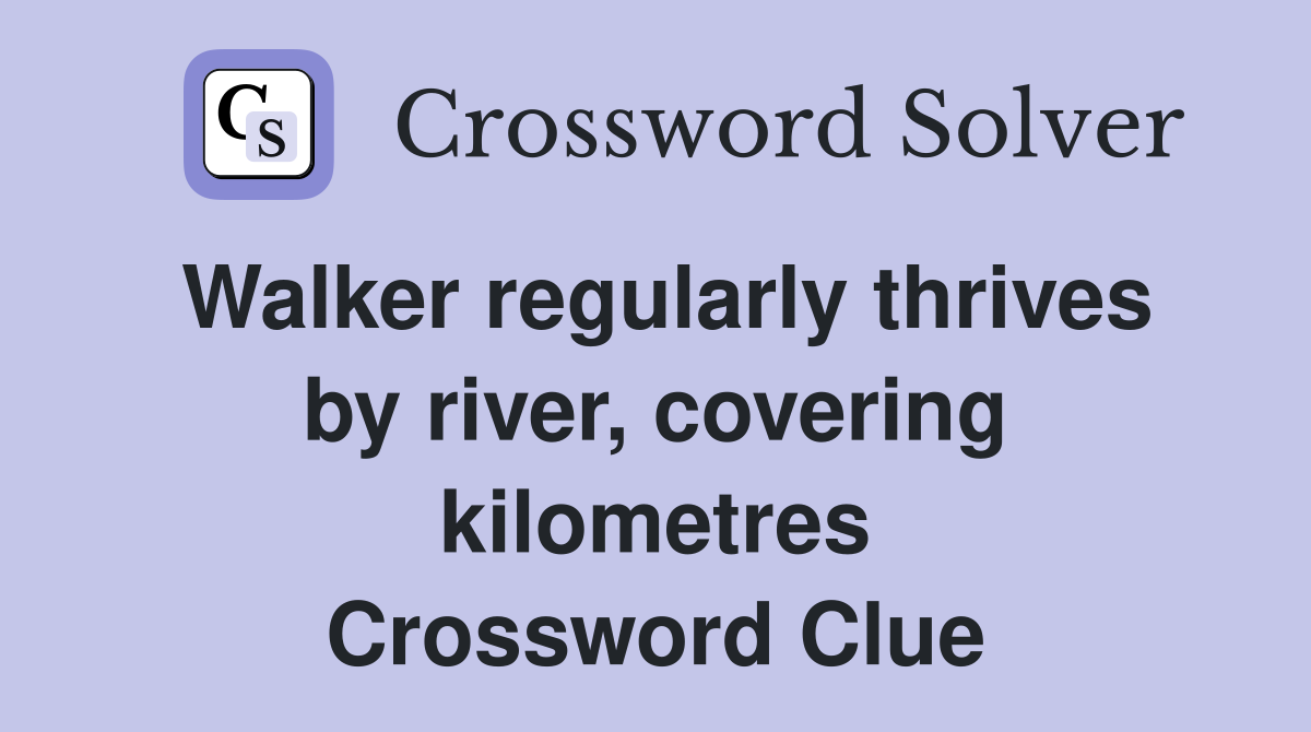 Walker regularly thrives by river, covering kilometres Crossword Clue