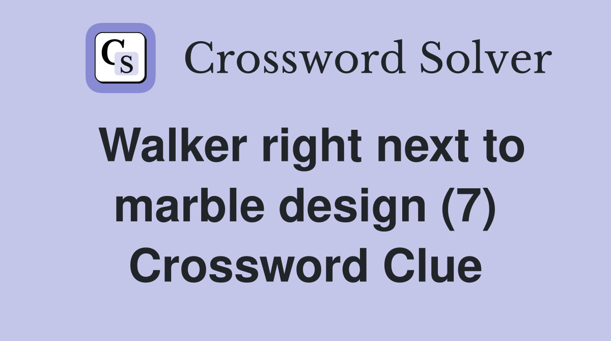 Walker right next to marble design (7) Crossword Clue